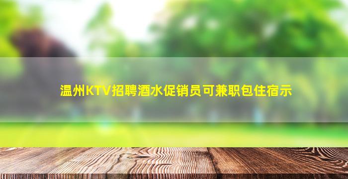 温州KTV招聘酒水促销员可兼职包住宿示