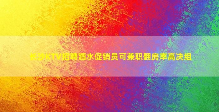 长沙KTV招聘酒水促销员可兼职翻房率高决组